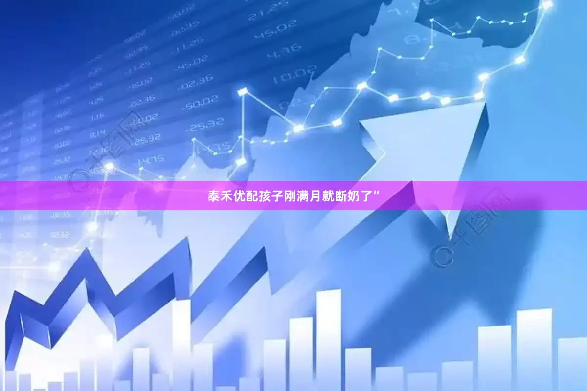 泰禾优配孩子刚满月就断奶了”
