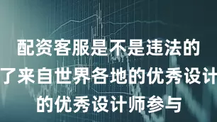 配资客服是不是违法的呀吸引了来自世界各地的优秀设计师参与