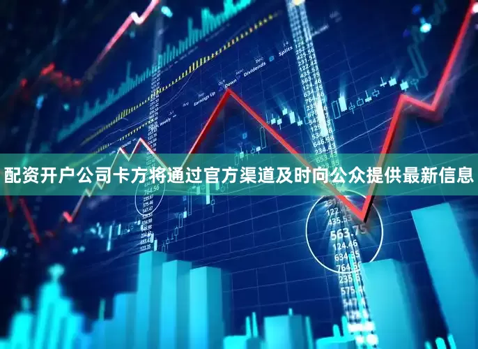 配资开户公司卡方将通过官方渠道及时向公众提供最新信息