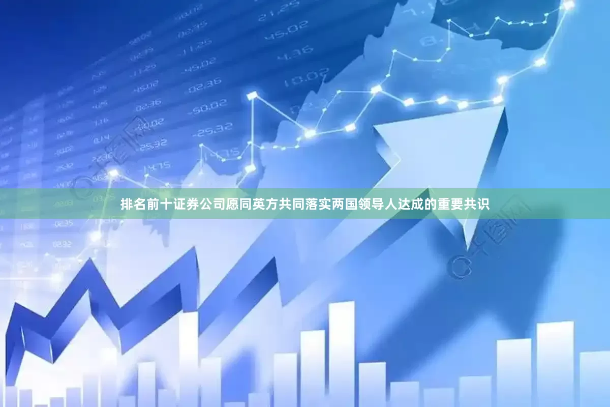 排名前十证券公司愿同英方共同落实两国领导人达成的重要共识