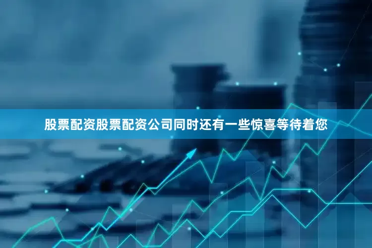 股票配资股票配资公司同时还有一些惊喜等待着您
