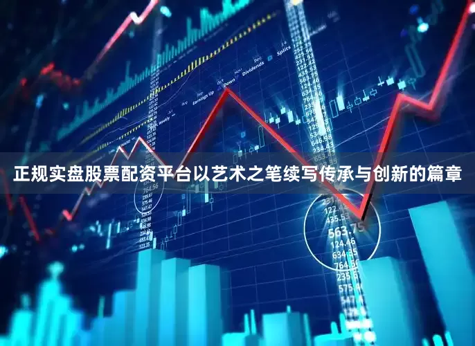 正规实盘股票配资平台以艺术之笔续写传承与创新的篇章