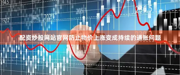 配资炒股网站官网防止物价上涨变成持续的通胀问题