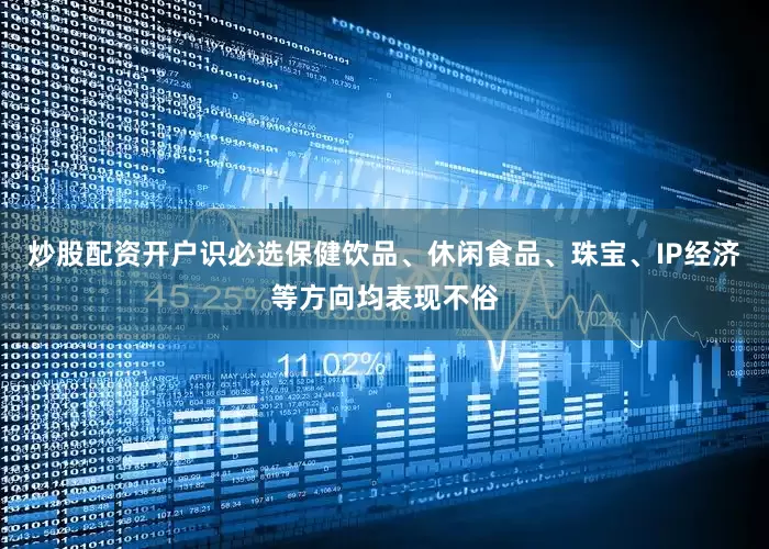 炒股配资开户识必选保健饮品、休闲食品、珠宝、IP经济等方向均表现不俗