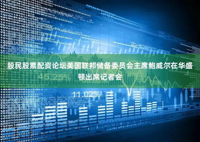 股民股票配资论坛美国联邦储备委员会主席鲍威尔在华盛顿出席记者会