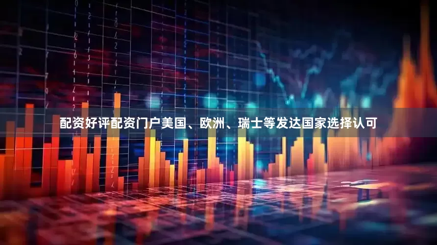 配资好评配资门户美国、欧洲、瑞士等发达国家选择认可