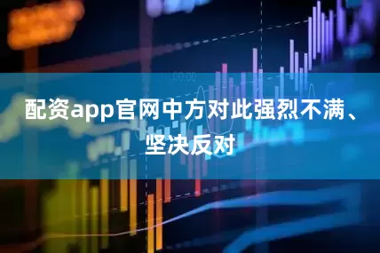 配资app官网中方对此强烈不满、坚决反对