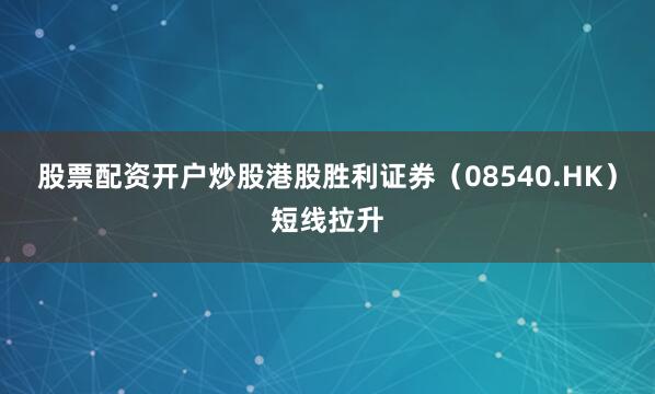 股票配资开户炒股港股胜利证券（08540.HK）短线拉升