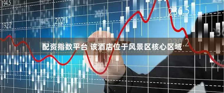 配资指数平台 该酒店位于风景区核心区域