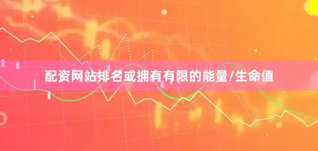 配资网站排名或拥有有限的能量/生命值