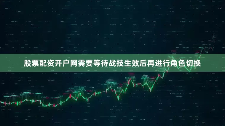 股票配资开户网需要等待战技生效后再进行角色切换