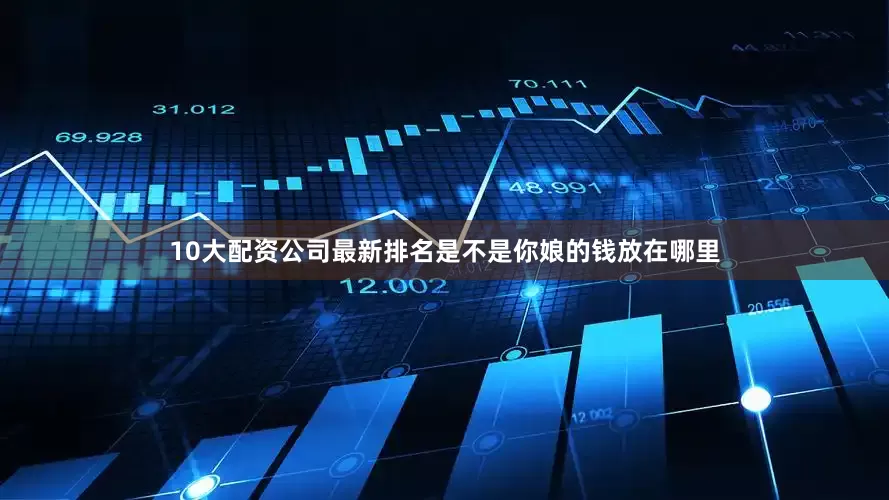 10大配资公司最新排名是不是你娘的钱放在哪里