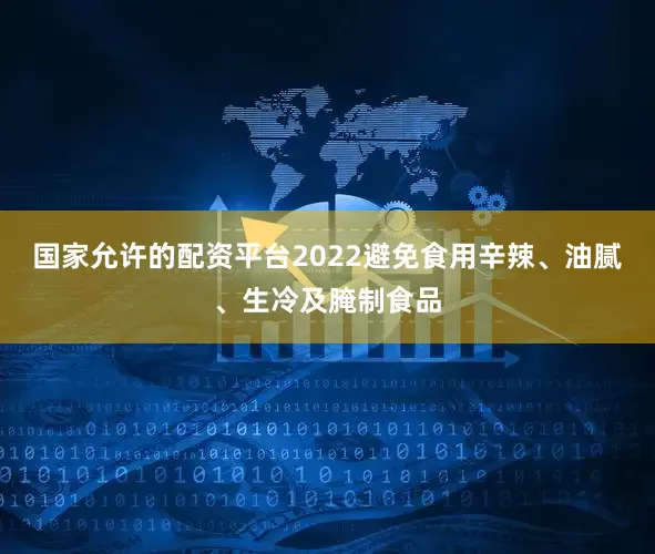 国家允许的配资平台2022避免食用辛辣、油腻、生冷及腌制食品