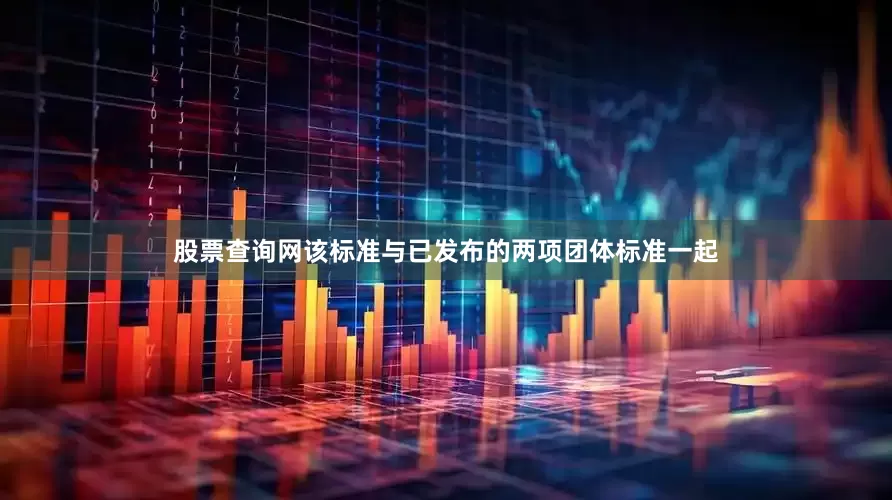 股票查询网该标准与已发布的两项团体标准一起