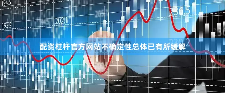 配资杠杆官方网站不确定性总体已有所缓解