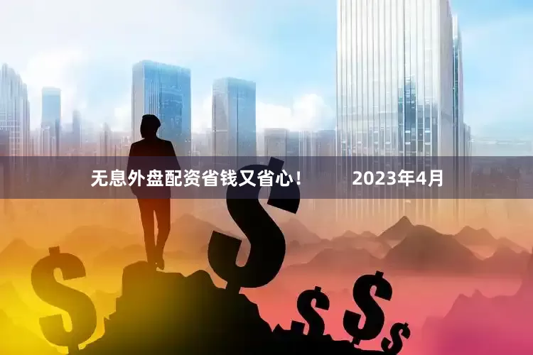 无息外盘配资省钱又省心！        2023年4月