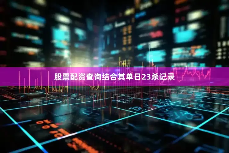 股票配资查询结合其单日23杀记录