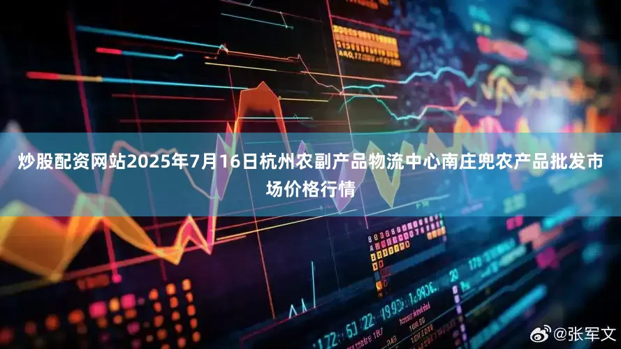 炒股配资网站2025年7月16日杭州农副产品物流中心南庄兜农产品批发市场价格行情