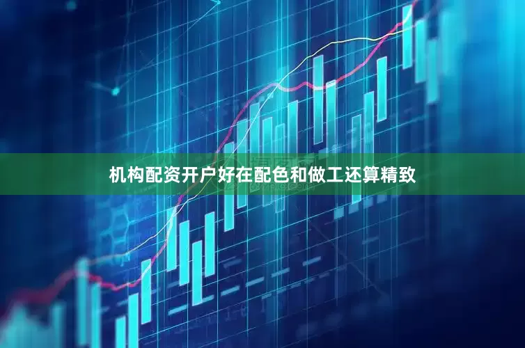 机构配资开户好在配色和做工还算精致