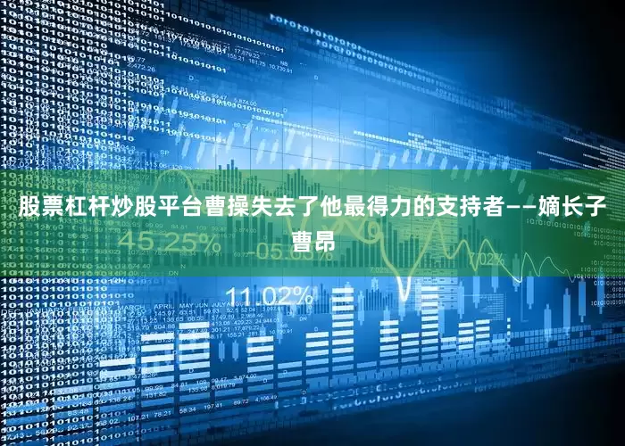 股票杠杆炒股平台曹操失去了他最得力的支持者——嫡长子曹昂
