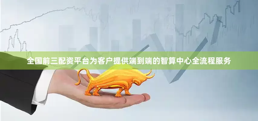 全国前三配资平台为客户提供端到端的智算中心全流程服务