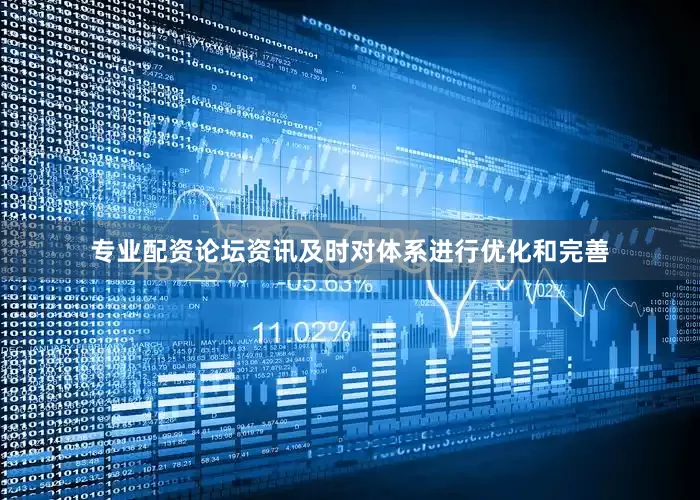专业配资论坛资讯及时对体系进行优化和完善
