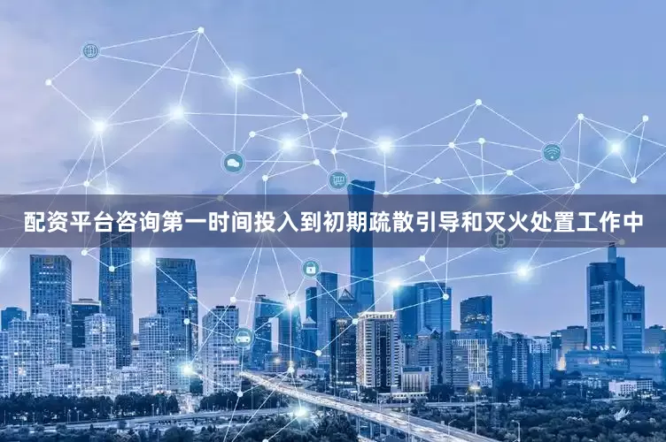 配资平台咨询第一时间投入到初期疏散引导和灭火处置工作中