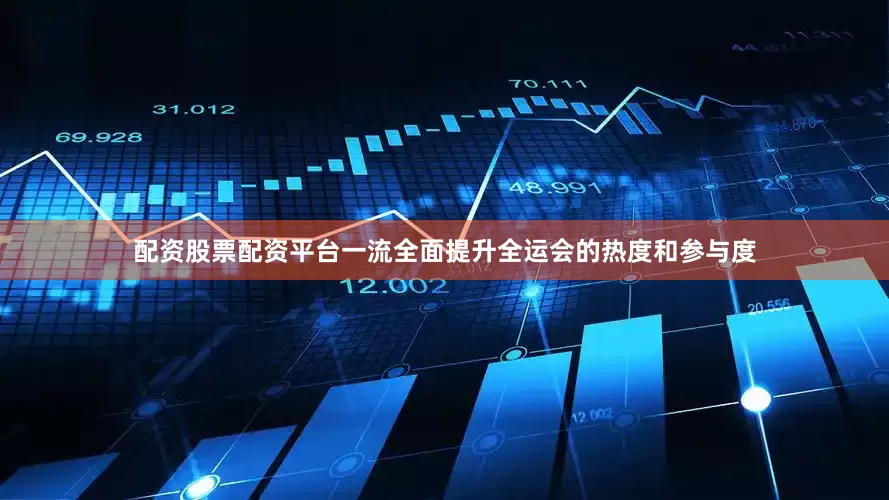 配资股票配资平台一流全面提升全运会的热度和参与度