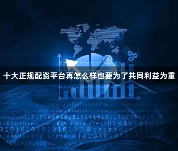 十大正规配资平台再怎么样也要为了共同利益为重