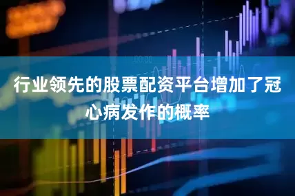 行业领先的股票配资平台增加了冠心病发作的概率