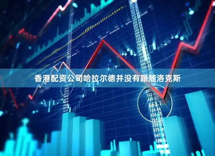 香港配资公司哈拉尔德并没有跟随洛克斯