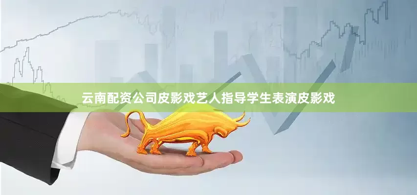 云南配资公司皮影戏艺人指导学生表演皮影戏