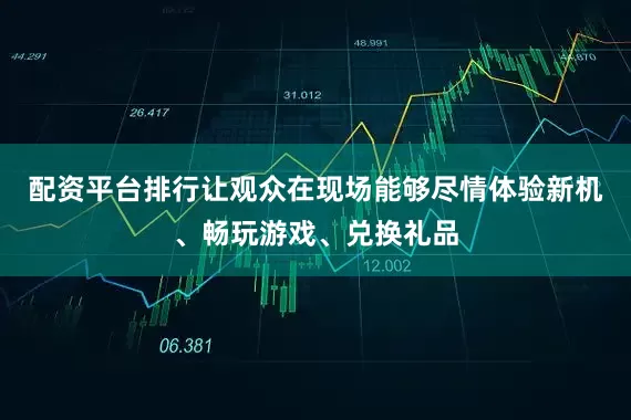 配资平台排行让观众在现场能够尽情体验新机、畅玩游戏、兑换礼品