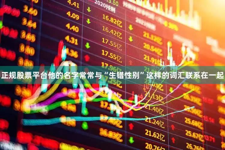 正规股票平台他的名字常常与“生错性别”这样的词汇联系在一起