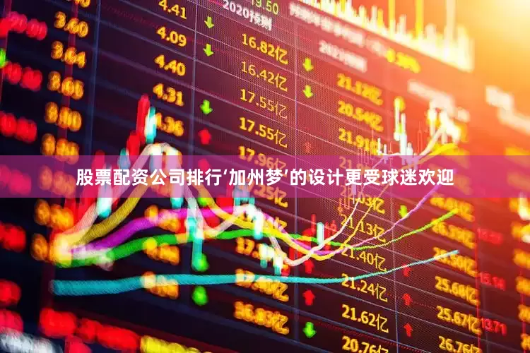 股票配资公司排行‘加州梦’的设计更受球迷欢迎