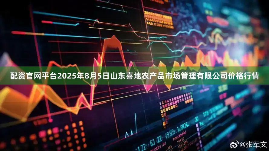 配资官网平台2025年8月5日山东喜地农产品市场管理有限公司价格行情
