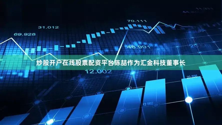 炒股开户在线股票配资平台陈喆作为汇金科技董事长