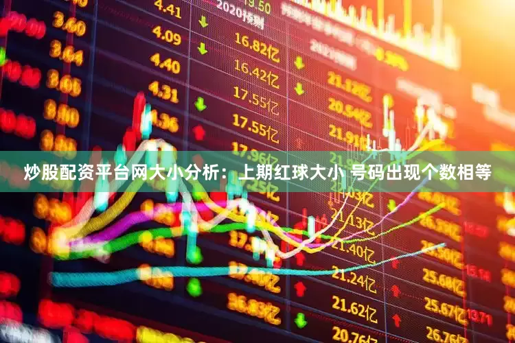炒股配资平台网　　大小分析：上期红球大小 号码出现个数相等