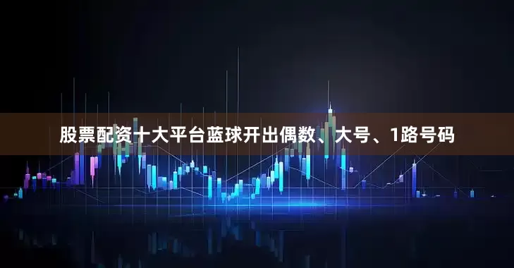 股票配资十大平台蓝球开出偶数、大号、1路号码