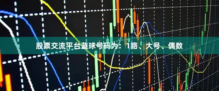 股票交流平台蓝球号码为：1路、大号、偶数