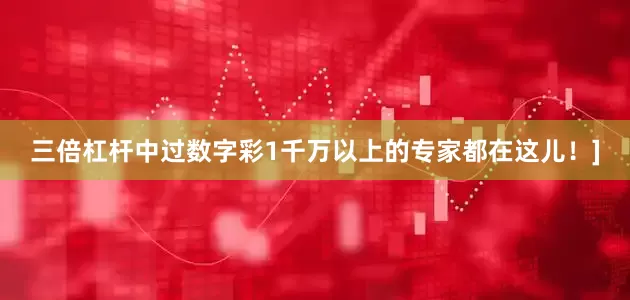 三倍杠杆中过数字彩1千万以上的专家都在这儿！]