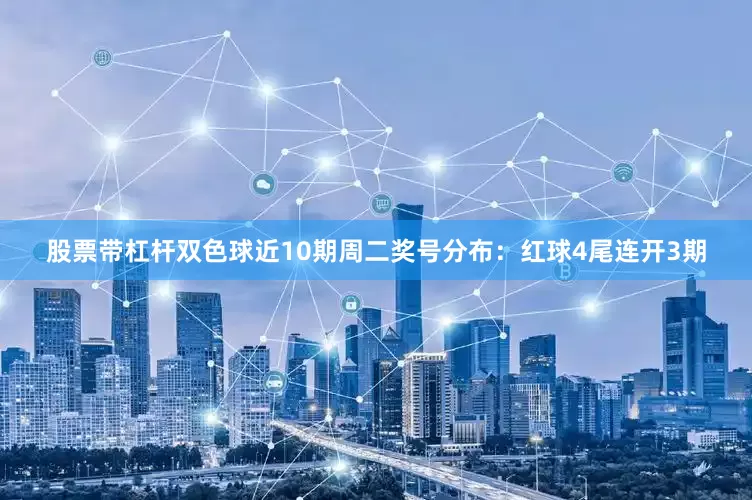 股票带杠杆双色球近10期周二奖号分布：红球4尾连开3期