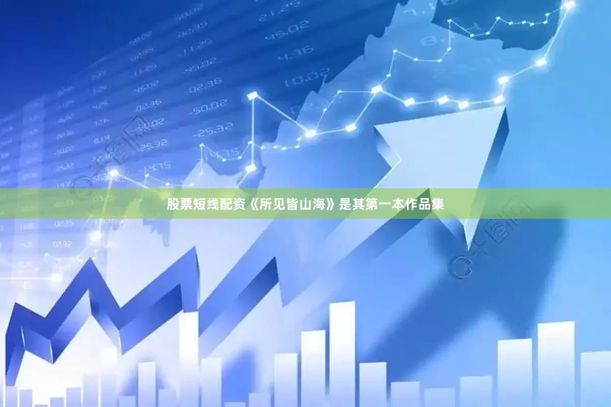 股票短线配资《所见皆山海》是其第一本作品集