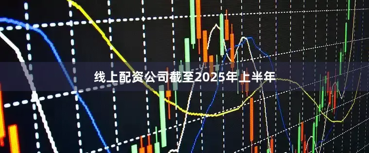 线上配资公司截至2025年上半年
