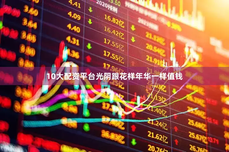 10大配资平台光阴跟花样年华一样值钱