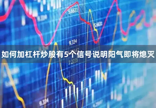 如何加杠杆炒股有5个信号说明阳气即将熄灭