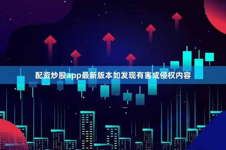 配资炒股app最新版本如发现有害或侵权内容