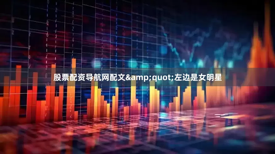 股票配资导航网配文&quot;左边是女明星