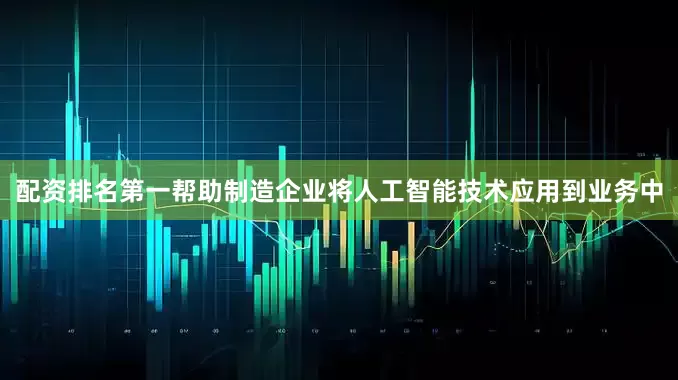 配资排名第一帮助制造企业将人工智能技术应用到业务中