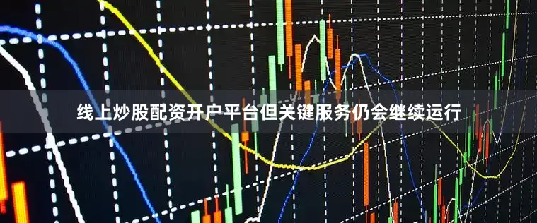 线上炒股配资开户平台但关键服务仍会继续运行